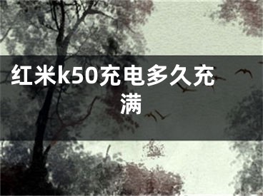 红米k50充电多久充满