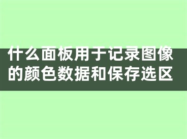 什么面板用于记录图像的颜色数据和保存选区