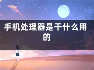 手机处理器是干什么用的