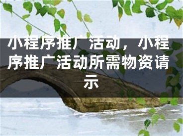 小程序推广活动，小程序推广活动所需物资请示