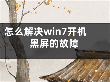 怎么解决win7开机黑屏的故障