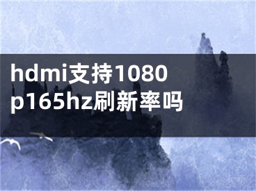 hdmi支持1080p165hz刷新率吗