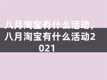 八月淘宝有什么活动，八月淘宝有什么活动2021