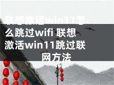 联想激活win11怎么跳过wifi 联想激活win11跳过联网方法