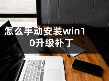 怎么手动安装win10升级补丁