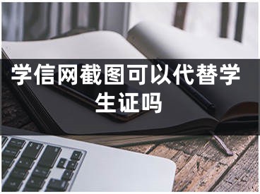 学信网截图可以代替学生证吗