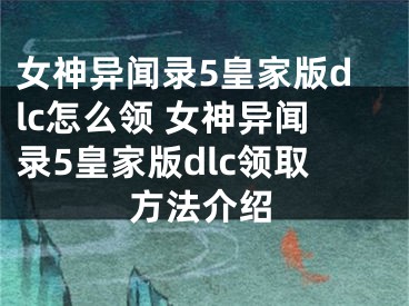 女神异闻录5皇家版dlc怎么领 女神异闻录5皇家版dlc领取方法介绍