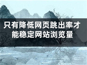 只有降低网页跳出率才能稳定网站浏览量 