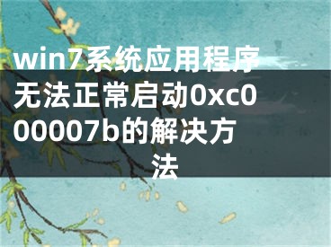 win7系统应用程序无法正常启动0xc000007b的解决方法