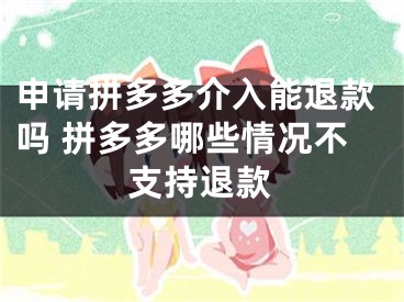 申请拼多多介入能退款吗 拼多多哪些情况不支持退款