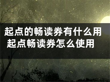 起点的畅读券有什么用 起点畅读券怎么使用