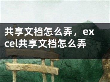 共享文档怎么弄，excel共享文档怎么弄