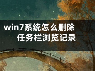 win7系统怎么删除任务栏浏览记录