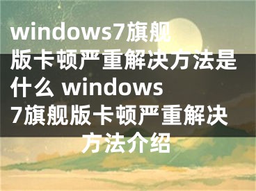 windows7旗舰版卡顿严重解决方法是什么 windows7旗舰版卡顿严重解决方法介绍