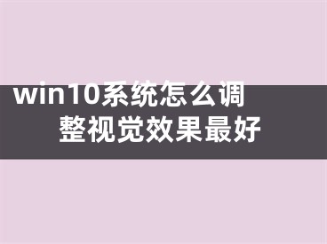 win10系统怎么调整视觉效果最好