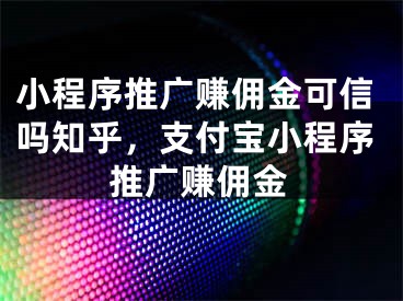 小程序推广赚佣金可信吗知乎，支付宝小程序推广赚佣金