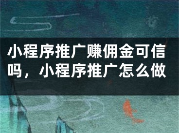 小程序推广赚佣金可信吗，小程序推广怎么做