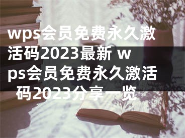 wps会员免费永久激活码2023最新 wps会员免费永久激活码2023分享一览