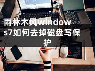 雨林木风windows7如何去掉磁盘写保护