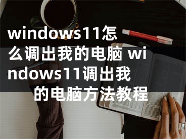 windows11怎么调出我的电脑 windows11调出我的电脑方法教程