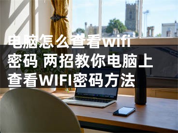 电脑怎么查看wifi密码 两招教你电脑上查看WIFI密码方法