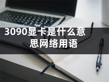 3090显卡是什么意思网络用语
