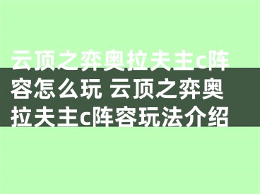 云顶之弈奥拉夫主c阵容怎么玩 云顶之弈奥拉夫主c阵容玩法介绍