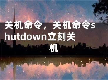 关机命令，关机命令shutdown立刻关机