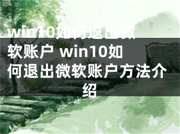 win10如何退出微软账户 win10如何退出微软账户方法介绍