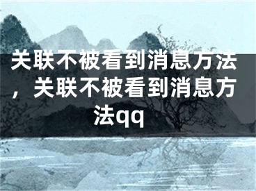 关联不被看到消息方法，关联不被看到消息方法qq