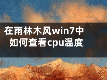 在雨林木风win7中如何查看cpu温度