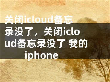 关闭icloud备忘录没了，关闭icloud备忘录没了 我的iphone