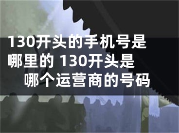 130开头的手机号是哪里的 130开头是哪个运营商的号码