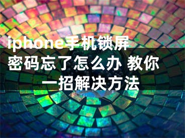 iphone手机锁屏密码忘了怎么办 教你一招解决方法