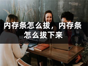 内存条怎么拔，内存条怎么拔下来