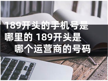 189开头的手机号是哪里的 189开头是哪个运营商的号码