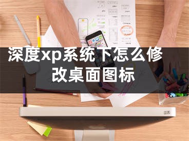 深度xp系统下怎么修改桌面图标