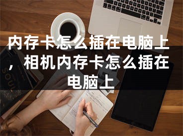 内存卡怎么插在电脑上，相机内存卡怎么插在电脑上