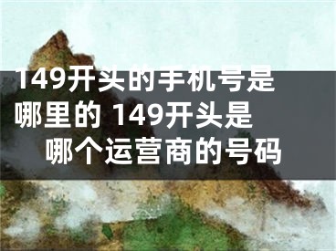 149开头的手机号是哪里的 149开头是哪个运营商的号码