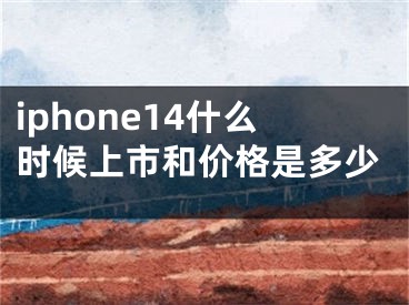 iphone14什么时候上市和价格是多少