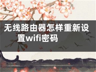 无线路由器怎样重新设置wifi密码