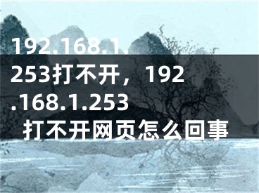 192.168.1.253打不开，192.168.1.253打不开网页怎么回事