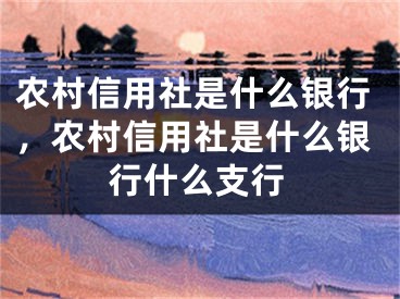 农村信用社是什么银行，农村信用社是什么银行什么支行