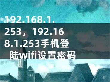 192.168.1.253，192.168.1.253手机登陆wifi设置密码