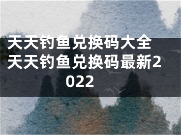 天天钓鱼兑换码大全 天天钓鱼兑换码最新2022