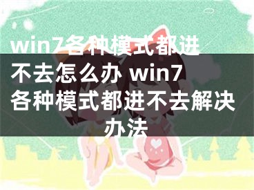 win7各种模式都进不去怎么办 win7各种模式都进不去解决办法