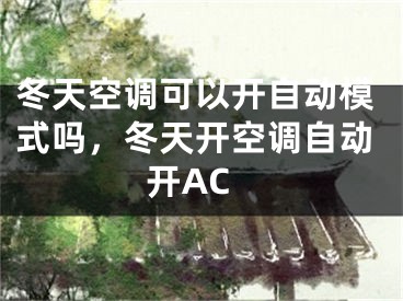 冬天空调可以开自动模式吗，冬天开空调自动开AC