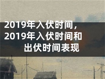 2019年入伏时间，2019年入伏时间和出伏时间表现