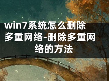 win7系统怎么删除多重网络-删除多重网络的方法