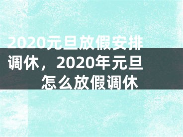 2020元旦放假安排调休，2020年元旦怎么放假调休